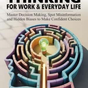 CRITICAL THINKING FOR WORK & EVERYDAY LIFE: Master Decision Making, Spot Misinformation and Hidden Biases to Make Confident Choices - Travis, C.D. (CDs)