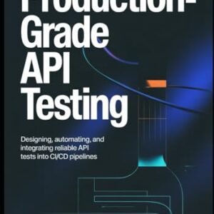 Production-Grade API Testing: Designing, Automating, and Integrating Reliable API Tests into CI/CD Pipelines - Laffey, Ronald (CDs)