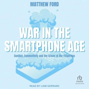 War in the Smartphone Age: Conflict, Connectivity and the Crises at Our Fingertips - Ford, Matthew (CDs)