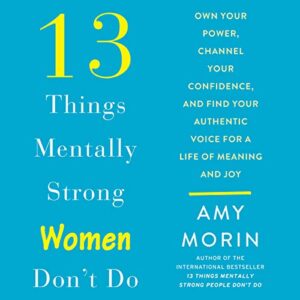 13 Things Mentally Strong Women Don't Do: Own Your Power, Channel Your Confidence, and Find Your Authentic Voice for a Life of Meaning and Joy - Morin, Amy (CDs)