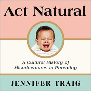 ACT Natural: A Cultural History of Misadventures in Parenting - Traig, Jennifer (CDs)