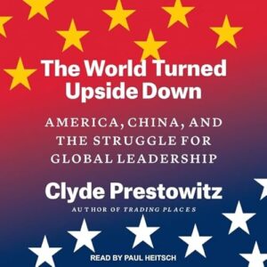 The World Turned Upside Down Lib/E: America, China, and the Struggle for Global Leadership - Prestowitz, Clyde (CDs)