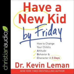 Have a New Kid by Friday Lib/E: How to Change Your Child's Attitude, Behavior & Character in 5 Days - Leman, Dr Kevin (CDs)