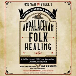 Ossman & Steel's Classic Household Guide to Appalachian Folk Healing: A Collection of Old Time Remedies, Charms, and Spells - Richards, Jake (CDs)