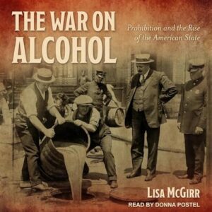 The War on Alcohol Lib/E: Prohibition and the Rise of the American State - McGirr, Lisa (CDs)