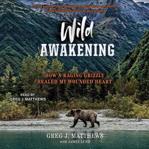 Wild Awakening: How a Raging Grizzly Healed My Wounded Heart - Matthews, Greg J (CDs)