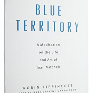 Blue Territory: A Meditation on the Life and Art of Joan Mitchell - Lippincott, Robin (CDs)