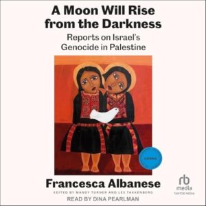 A Moon Will Rise from the Darkness: Reports on Israel's Genocide in Palestine - Albanese, Francesca (CDs)