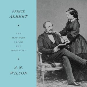 Prince Albert: The Man Who Saved the Monarchy - Wilson, A N (CDs)