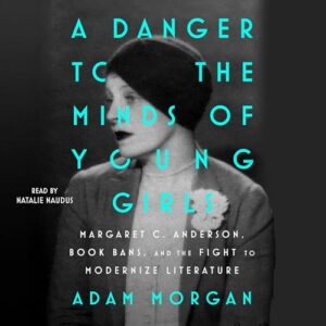 A Danger to the Minds of Young Girls: Margaret C. Anderson, Book Bans, and the Fight to Modernize Literature - Morgan, Adam (CDs)
