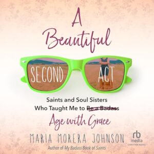 A Beautiful Second ACT: Saints and Soul Sisters Who Taught Me to (Be a Badass) Age with Grace - Johnson, Maria Morera (CDs)