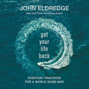 Get Your Life Back: Everyday Practices for a World Gone Mad - Eldredge, John (CDs)