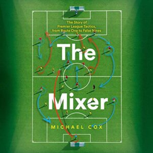 The Mixer: The Story of Premier League Tactics, from Route One to False Nines - Cox, Department of International Politics Michael (CDs)