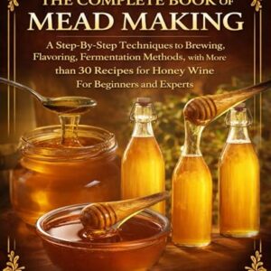 The Complete Book of Mead Making: A Step-By-Step Techniques to Brewing, Flavoring, Fermentation Methods, with More than 30 Recipes for Honey Wine For Beginners and Experts (English Edition) - Bergman, Francis A. (Cervejas)