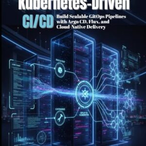 Kubernetes-Driven CI/CD: Build Scalable GitOps Pipelines with Argo CD, Flux, and Cloud-Native Delivery - Oscar, Philip (CDs)