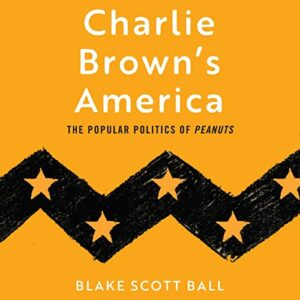 Charlie Brown's America: The Popular Politics of Peanuts - Blake Scott Ball (CDs)