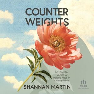 Counterweights: An Essential Practice for Holding Hope in a Heavy World - Martin, Shannan (CDs)