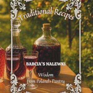 Traditional Recipes & Wisdom from Poland’s Pantry. Babcia's Nalewki: This Book Will Introduce You To The World of Making Nalewka According To Ancient, ... Fruit Flavor And Patience Locked In a Bottle. - Lipske, Mick (Cervejas)
