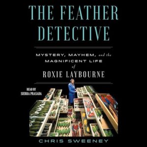 The Feather Detective: Mystery, Mayhem, and the Magnificent Life of Roxie Laybourne - Sweeney, Chris (CDs)