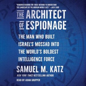 The Architect of Espionage: The Man Who Built Israel's Mossad Into the World's Boldest Intelligence Force - Katz, Samuel M (CDs)