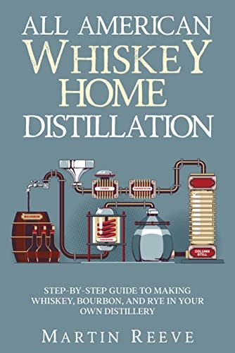 All American Whiskey Home Distillation: Step-by-Step Guide to Making Whiskey, Bourbon, and Rye in Your Own Distillery (English Edition) - Reeve, Martin (Bebidas)
