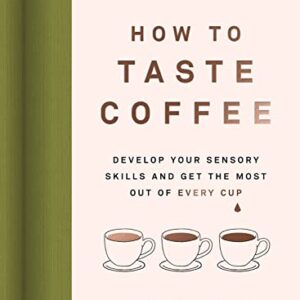 How to Taste Coffee: Develop Your Sensory Skills and Get the Most Out of Every Cup - Easto, Jessica (Café)