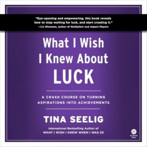 What I Wish I Knew about Luck: A Crash Course on Turning Aspirations Into Achievements - Seelig, Tina (CDs)