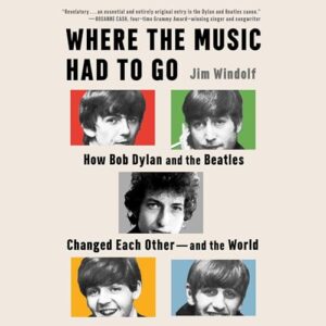 Where the Music Had to Go: How Bob Dylan and the Beatles Changed Each Other--And the World - Windolf, Jim (CDs)