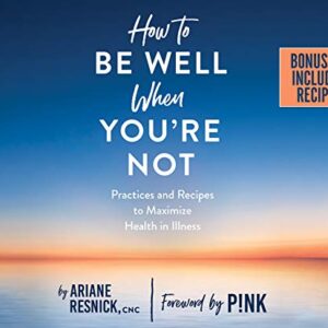 How to Be Well When You're Not: Practices and Recipes to Maximize Health in Illness: PDF included - Resnick, Ariane (CDs)