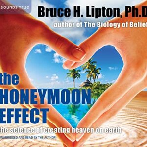 The Honeymoon Effect: The Science of Creating Heaven on Earth - Lipton, Bruce H. (CDs)