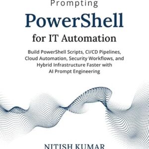 Prompting PowerShell for IT Automation: Build PowerShell Scripts, CI/CD Pipelines, Cloud Automation, Security Workflows, and Hybrid Infrastructure Faster with AI Prompt Engineering (English Edition) - Nitish Kumar (CDs)