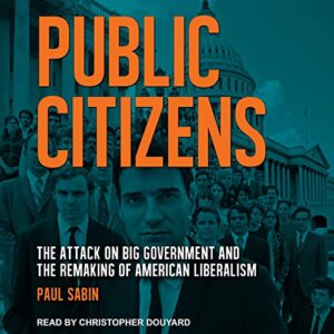 Public Citizens: The Attack on Big Government and the Remaking of American Liberalism - Sabin, Paul (CDs)