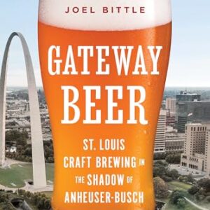 Gateway Beer: St. Louis Craft Brewing in the Shadow of Anheuser-Busch - Bittle, Joel (Cervejas)