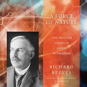 A Force of Nature: The Frontier Genius of Ernest Rutherford - Reeves, Richard (CDs)