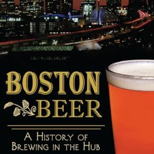 Boston Beer: A History of Brewing in the Hub - Byrne, Kerry J. (Cervejas)
