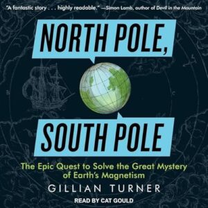 North Pole, South Pole: The Epic Quest to Solve the Great Mystery of Earth's Magnetism - Turner, Gillian (CDs)