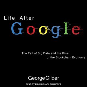 Life After Google: The Fall of Big Data and the Rise of the Blockchain Economy - Gilder, George (CDs)