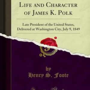 Eulogy Upon the Life and Character of James K. Polk: Late President of the United States, Delivered at Washington City, July 9, 1849 (Classic Reprint) (English Edition) - Foote, Henry S. (Equipamentos)