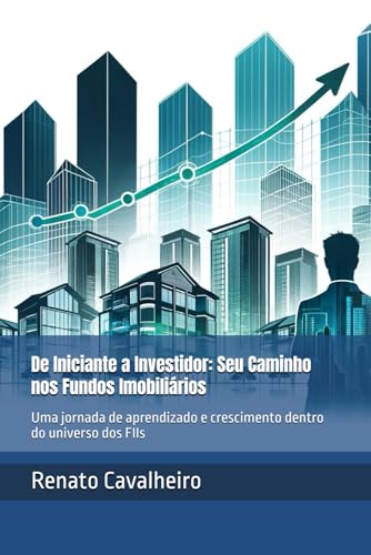 De Iniciante a Investidor: Seu Caminho nos Fundos Imobiliários: Uma jornada de aprendizado e crescimento dentro do universo dos FIIs (Portuguese Edition) - Cavalheiro, Renato (Equipamentos)
