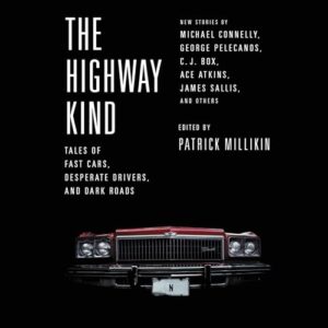 The Highway Kind: Tales of Fast Cars, Desperate Drivers, and Dark Roads: Original Stories by Michael Connelly, George Pelecanos, C. J. Box, Diana Gabaldon, Ace Atkins & Others - Millikin, Patrick (CDs)