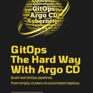 GitOps the Hard Way, with Argo CD: Build Real GitOps Pipelines From Empty Clusters to Automated Deploys - El Amri, Aymen (CDs)