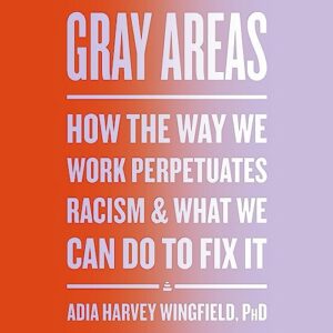 Gray Areas: How the Way We Work Perpetuates Racism and What We Can Do to Fix It - Wingfield, Adia Harvey (CDs)