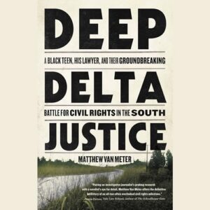 Deep Delta Justice: A Black Teen, His Lawyer, and Their Groundbreaking Battle for Civil Rights in the South - Meter, Matthew Van (CDs)