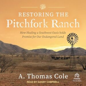 Restoring the Pitchfork Ranch: How Healing a Southwest Oasis Holds Promise for Our Endangered Land - Cole, A Thomas (CDs)