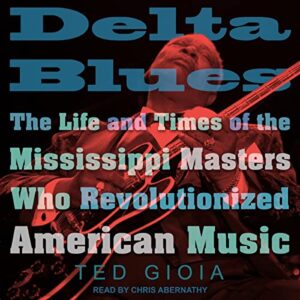 Delta Blues: The Life and Times of the Mississippi Masters Who Revolutionized American Music - Gioia, Ted (CDs)