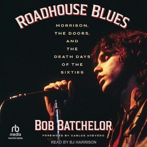 Roadhouse Blues: Morrison, the Doors, and the Death Days of the Sixties - Batchelor, Bob (CDs)