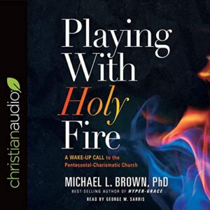 Playing with Holy Fire: A Wake-Up Call to the Pentecostal-Charismatic Church - Brown PhD, Michael L (CDs)