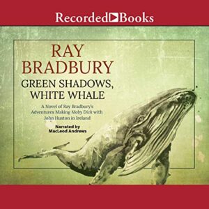 Green Shadows, White Whale: A Novel of Ray Bradbury's Adventures Making Moby Dick With John Huston in Ireland - Bradbury, Ray (CDs)
