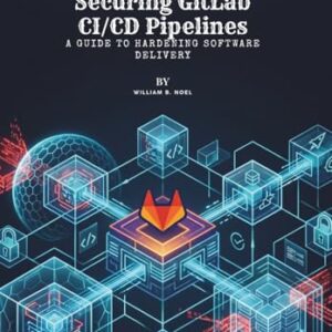 Securing GitLab CI/CD Pipelines: A Guide to Hardening Software Delivery - B. Noel, William (CDs)