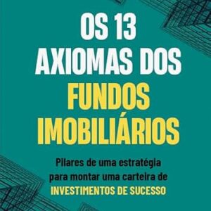 Os 13 Axiomas dos Fundos Imobiliários: Pilares de uma estratégia para montar uma carteira de investimentos de sucesso - Fabricio Soto (Equipamentos)